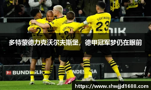 多特蒙德力克沃尔夫斯堡，德甲冠军梦仍在眼前