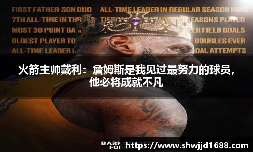火箭主帅戴利：詹姆斯是我见过最努力的球员，他必将成就不凡