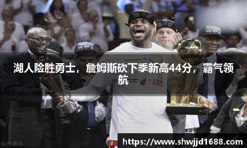 湖人险胜勇士，詹姆斯砍下季新高44分，霸气领航