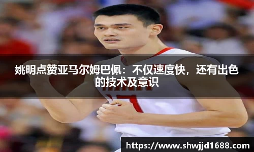 姚明点赞亚马尔姆巴佩：不仅速度快，还有出色的技术及意识