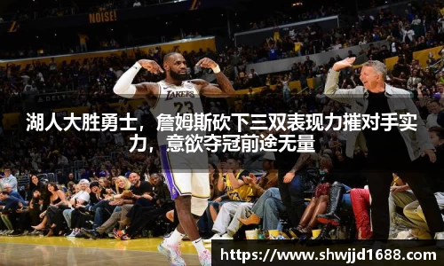 湖人大胜勇士，詹姆斯砍下三双表现力摧对手实力，意欲夺冠前途无量