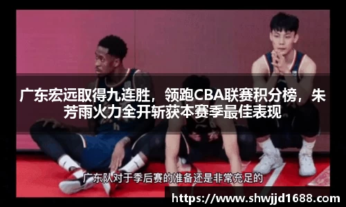 广东宏远取得九连胜，领跑CBA联赛积分榜，朱芳雨火力全开斩获本赛季最佳表现