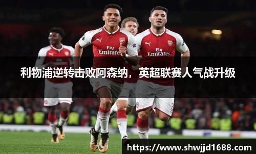 利物浦逆转击败阿森纳，英超联赛人气战升级