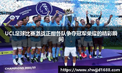 UCL足球比赛激战正酣各队争夺冠军荣耀的精彩瞬间