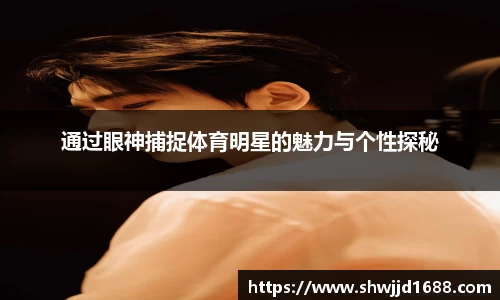 通过眼神捕捉体育明星的魅力与个性探秘