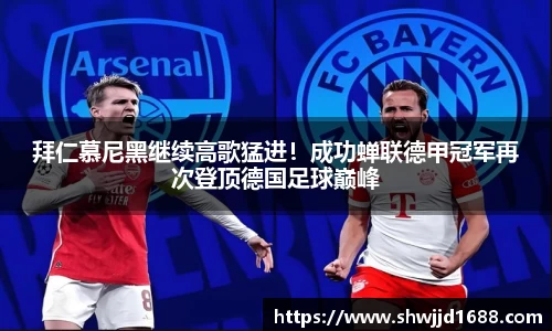 拜仁慕尼黑继续高歌猛进！成功蝉联德甲冠军再次登顶德国足球巅峰