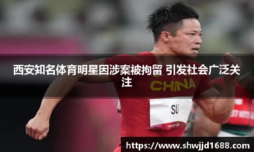 西安知名体育明星因涉案被拘留 引发社会广泛关注