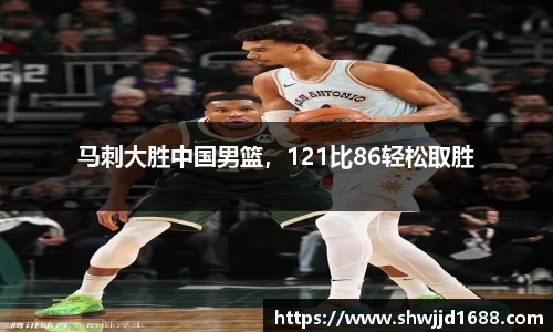 马刺大胜中国男篮，121比86轻松取胜