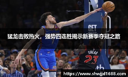 猛龙击败热火，强势四连胜揭示新赛季夺冠之路