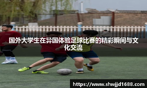 国外大学生在异国体验足球比赛的精彩瞬间与文化交流