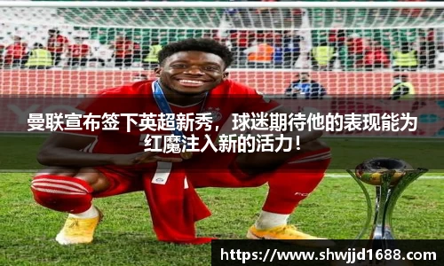 曼联宣布签下英超新秀，球迷期待他的表现能为红魔注入新的活力！