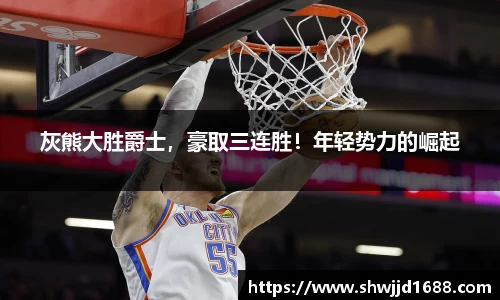 灰熊大胜爵士，豪取三连胜！年轻势力的崛起