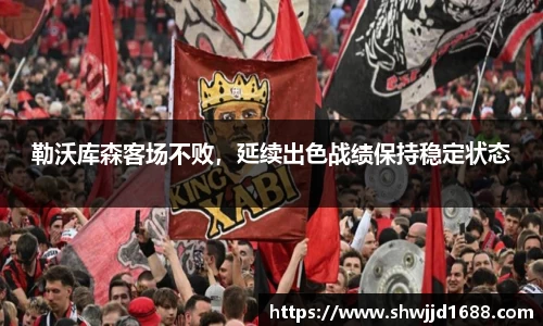 勒沃库森客场不败，延续出色战绩保持稳定状态