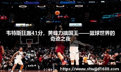 韦特斯狂轰41分，黄蜂力擒国王——篮球世界的奇迹之夜