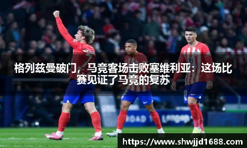 格列兹曼破门，马竞客场击败塞维利亚：这场比赛见证了马竞的复苏