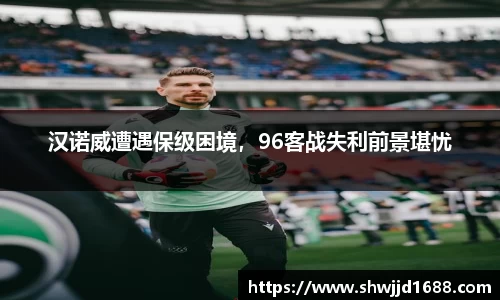 汉诺威遭遇保级困境，96客战失利前景堪忧