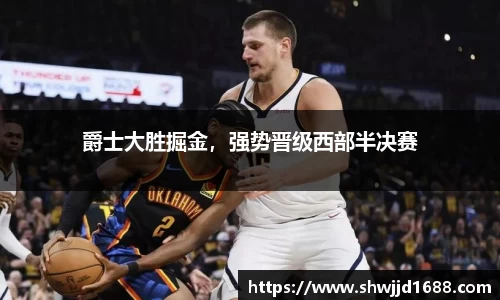 爵士大胜掘金，强势晋级西部半决赛