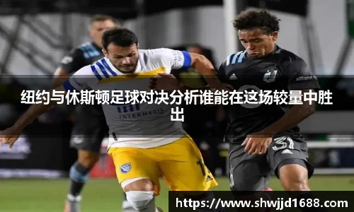 纽约与休斯顿足球对决分析谁能在这场较量中胜出