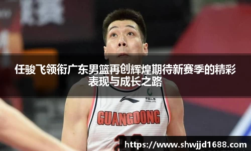 任骏飞领衔广东男篮再创辉煌期待新赛季的精彩表现与成长之路
