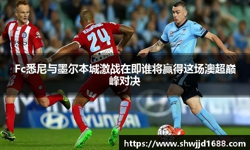 Fc悉尼与墨尔本城激战在即谁将赢得这场澳超巅峰对决